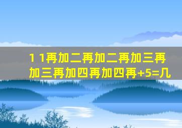 1 1再加二再加二再加三再加三再加四再加四再+5=几